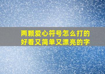 两颗爱心符号怎么打的好看又简单又漂亮的字