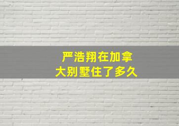 严浩翔在加拿大别墅住了多久