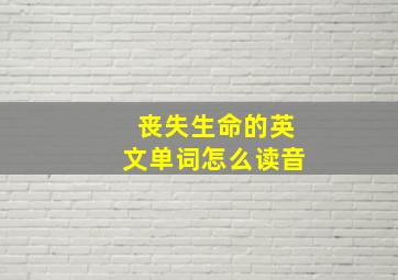 丧失生命的英文单词怎么读音