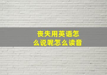 丧失用英语怎么说呢怎么读音