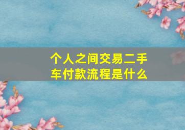 个人之间交易二手车付款流程是什么