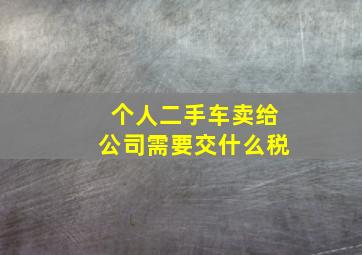 个人二手车卖给公司需要交什么税