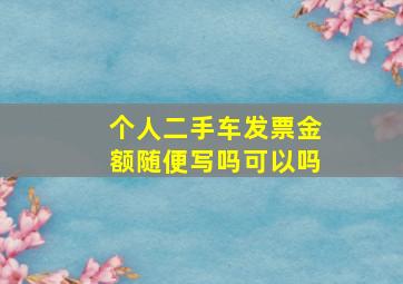 个人二手车发票金额随便写吗可以吗