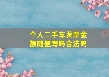 个人二手车发票金额随便写吗合法吗