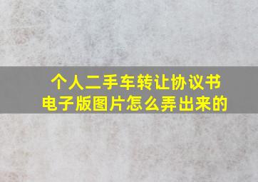 个人二手车转让协议书电子版图片怎么弄出来的