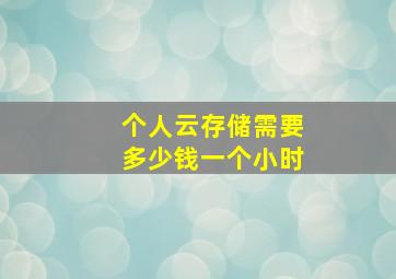 个人云存储需要多少钱一个小时