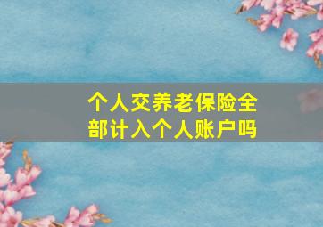 个人交养老保险全部计入个人账户吗