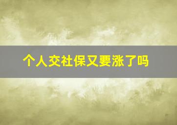 个人交社保又要涨了吗