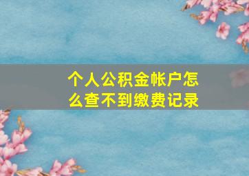 个人公积金帐户怎么查不到缴费记录