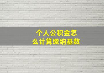 个人公积金怎么计算缴纳基数