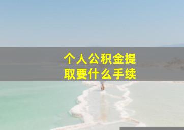 个人公积金提取要什么手续