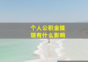 个人公积金提现有什么影响