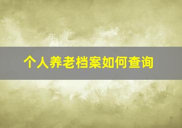 个人养老档案如何查询