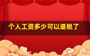 个人工资多少可以退税了