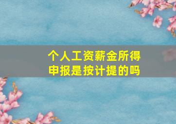 个人工资薪金所得申报是按计提的吗