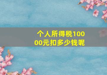 个人所得税10000元扣多少钱呢