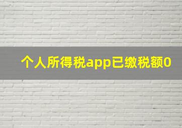 个人所得税app已缴税额0