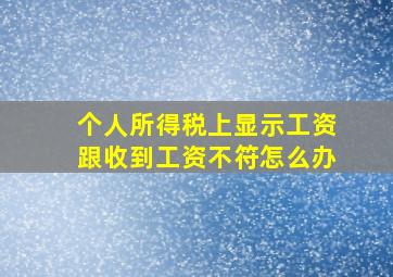 个人所得税上显示工资跟收到工资不符怎么办