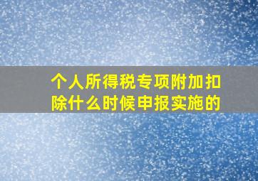 个人所得税专项附加扣除什么时候申报实施的