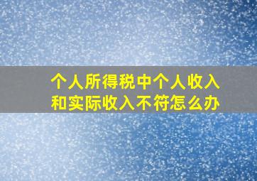 个人所得税中个人收入和实际收入不符怎么办