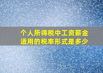 个人所得税中工资薪金适用的税率形式是多少