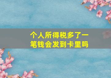 个人所得税多了一笔钱会发到卡里吗