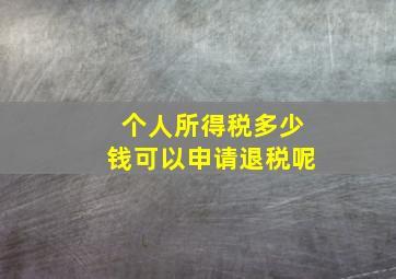 个人所得税多少钱可以申请退税呢