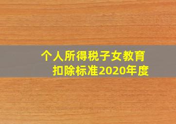 个人所得税子女教育扣除标准2020年度