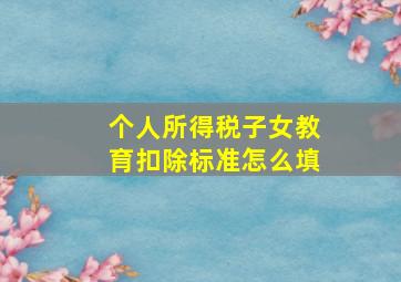 个人所得税子女教育扣除标准怎么填