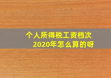 个人所得税工资档次2020年怎么算的呀