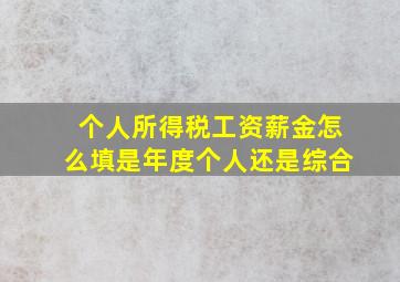 个人所得税工资薪金怎么填是年度个人还是综合