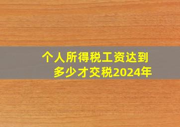 个人所得税工资达到多少才交税2024年