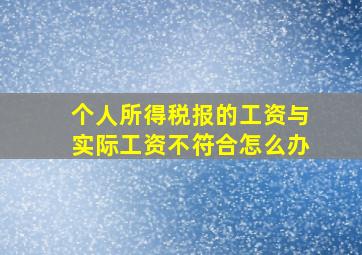 个人所得税报的工资与实际工资不符合怎么办