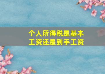 个人所得税是基本工资还是到手工资