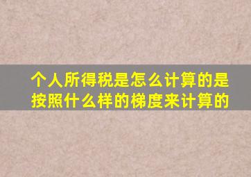 个人所得税是怎么计算的是按照什么样的梯度来计算的