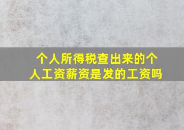 个人所得税查出来的个人工资薪资是发的工资吗