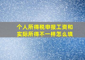 个人所得税申报工资和实际所得不一样怎么填