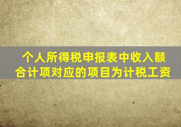 个人所得税申报表中收入额合计项对应的项目为计税工资