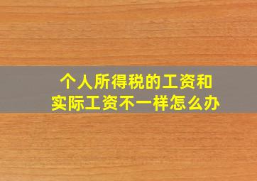 个人所得税的工资和实际工资不一样怎么办