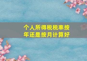 个人所得税税率按年还是按月计算好