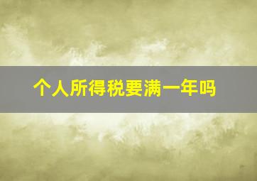 个人所得税要满一年吗