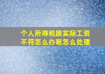 个人所得税跟实际工资不符怎么办呢怎么处理