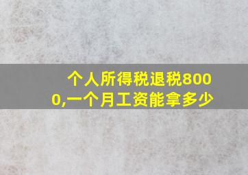 个人所得税退税8000,一个月工资能拿多少