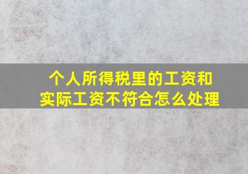 个人所得税里的工资和实际工资不符合怎么处理