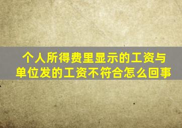 个人所得费里显示的工资与单位发的工资不符合怎么回事