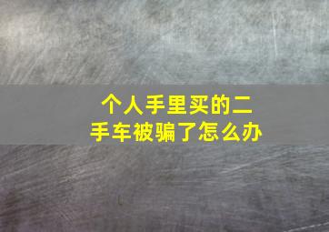 个人手里买的二手车被骗了怎么办