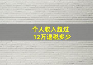 个人收入超过12万退税多少