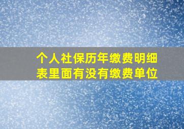 个人社保历年缴费明细表里面有没有缴费单位