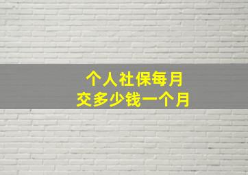 个人社保每月交多少钱一个月