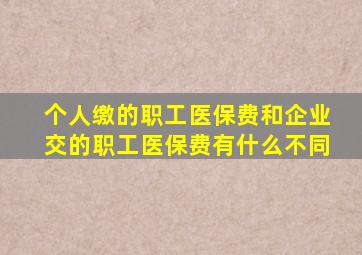 个人缴的职工医保费和企业交的职工医保费有什么不同